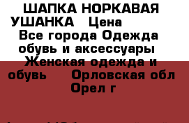 ШАПКА НОРКАВАЯ УШАНКА › Цена ­ 3 000 - Все города Одежда, обувь и аксессуары » Женская одежда и обувь   . Орловская обл.,Орел г.